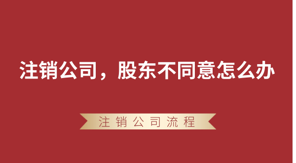 【強(qiáng)制注銷公司】想要注銷公司，股東不同意怎么辦？